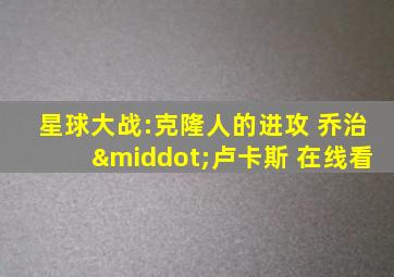 星球大战:克隆人的进攻 乔治·卢卡斯 在线看